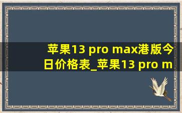 苹果13 pro max港版今日价格表_苹果13 pro max港版今日价格